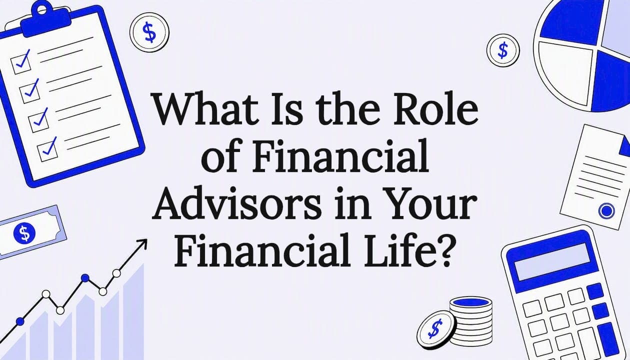 What Is the Role of Financial Advisors in Your Financial Life?